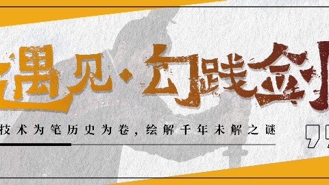 《遇见・勾践剑》—让千年文物 “开口”，让春秋历史 “活现”。