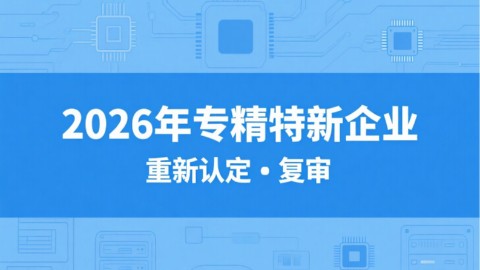 【揭秘】 2026年专精特新企业重新认定服务：TOP5专业代办公司机构榜单