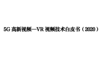 《5G高新视频-<b>VR视频技术</b>白皮书（2020）》