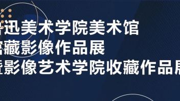 鲁迅美术学美术馆馆藏影像作品展暨影像艺术学院收藏作品展