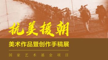 【展览预告】国家艺术基金项目—抗美援朝<b>美术作品</b>暨创作手稿展
