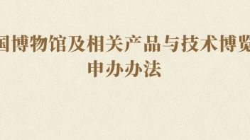 <b>中国博物馆协会</b>《中国博物馆及相关产品与技术博览会申办办法》