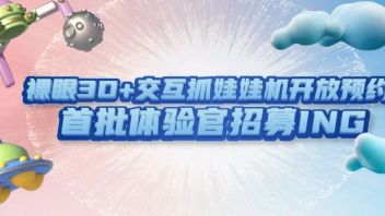 裸眼3D+交互<b>抓娃娃机</b>开放预约！首批体验官招募ING