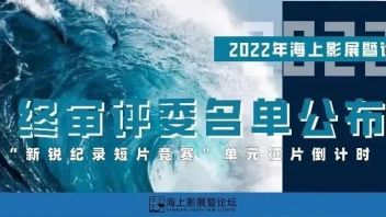 征片最后10天丨2022年海上影展暨论坛 “新锐纪录短片竞赛”单元终审<b>评委名单</b>公布