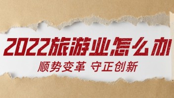 <b>刘锋</b>：2022旅游业怎么办——顺势变革 守正创新