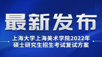 上海大学上海美术学院2022年<b>硕士研究生招生考试</b>复试方案