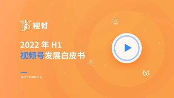 报告下载 |《2022年H1视频号<b>发展白皮书</b>》