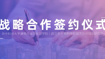 学院新闻 || 华中科技大学建规学院与武汉市土地利用和城市空间规划研究中心举行<b>战略合作签约仪式</b>