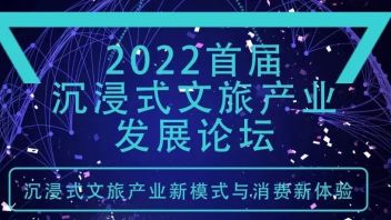 活动预告 | 2022首届<b>沉浸式文旅产业</b>发展论坛即将召开