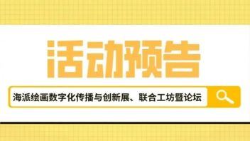 活动预告｜海派绘画<b>数字化传播</b>与创新展、联合工坊暨论坛