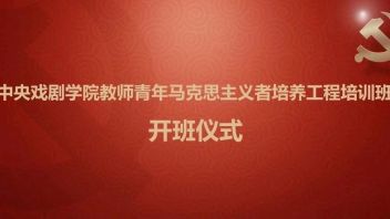中央戏剧学院举行2022年教师青年马克思主义者培养工程培训班<b>开班仪式</b>
