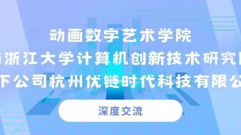 动画数字艺术学院与<b>浙江大学</b>计算机创新技术研究院旗下公司杭州优链时代科技有限公司深度交流