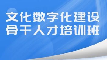 文化数字化建设千名骨干<b>人才培训班</b>（第二期）开办通知