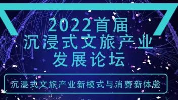 活动预告 | 2022首届<b>沉浸式文旅产业</b>发展论坛亮点公布
