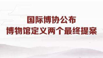 <b>国际博协</b>公布博物馆定义两个最终提案