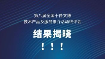 第八届全国十佳文博技术产品及服务推介活动终评结果揭晓
