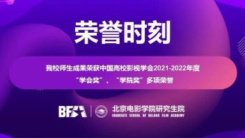 荣誉时刻丨我校师生成果荣获中国高校影视学会2021-2022年度“学会奖”、“<b>学院奖</b>”多项荣誉