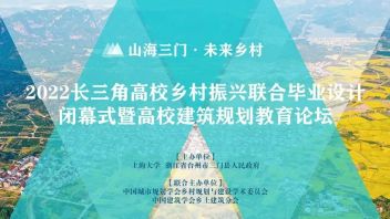 “山海三门 <b>未来乡村</b>”2022长三角高校乡村振兴联合毕业设计闭幕式暨高校建筑