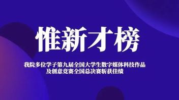 <b>惟新才榜</b>丨我院学子在第九届全国大学生数字媒体科技作品及创意竞赛全国总决赛斩获佳绩