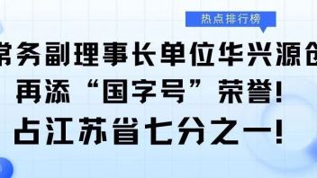 <b>喜报</b>丨常务副理事长单位华兴源创再添“国字号”荣誉！占江苏省七分之一！