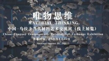 “唯物思维”中国-乌拉圭当代<b>材料艺术</b>交流展（线上展览）  开幕式暨研讨会成功举办