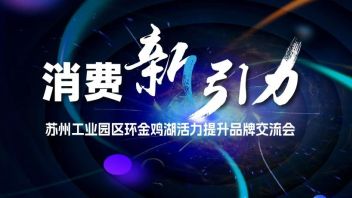 消费新引力 | 苏州工业园区环金鸡湖活力<b>提升品牌交流会</b>即将举行