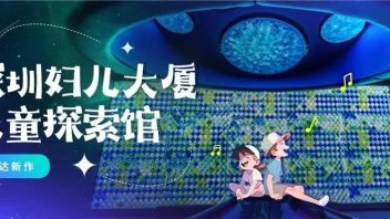 <b>安达新作</b> | 深圳妇儿大厦儿童探索馆惊艳开馆