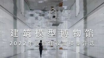 <b>建筑模型</b>博物馆｜2022年度最佳收藏模型评选，投票进行中...