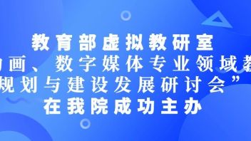 教育部虚拟教研室“动画、数字媒体专业领域教材规划与建设发展研讨会”在我院成功主办