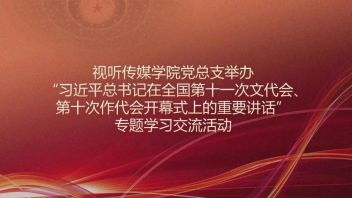视听传媒学院党总支举办“习近平总书记在全国第十一次<b>文代会</b>、第十次作代会开幕式上的重要讲话”专题学习交流活动