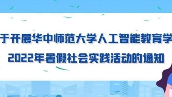 关于开展华中师范大学<b>人工智能教育学部</b>2022年暑假社会实践活动的通知