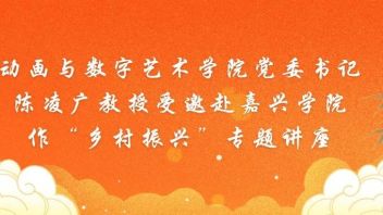 动画与数字艺术学院党委书记陈凌广教授受邀赴嘉兴学院作“乡村振兴”<b>专题讲座</b>
