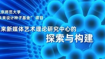 未来新媒体艺术理论研究中心的探索与构建| 北师大“未来设计种子基金”项目